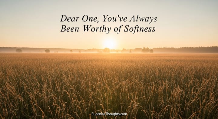 Golden field at sunrise with gentle light. Text overlay reads: "Dear One, You've Always Been Worthy of Softness." https://www.google.com/search?q=EugeniasThoughts.com